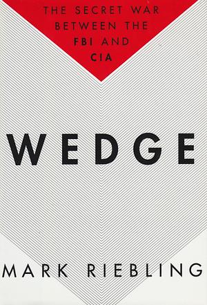 Wedge: The Secret War Between the FBI and CIA by Mark Riebling, Mark Riebling