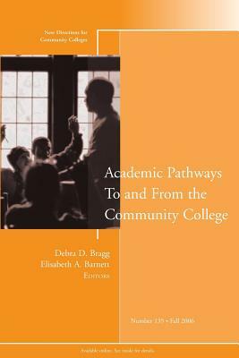 Academic Pathways to and from the Community College: New Directions for Community Colleges, Number 135 by Debra D. Bragg, Elisabeth A. Barnett