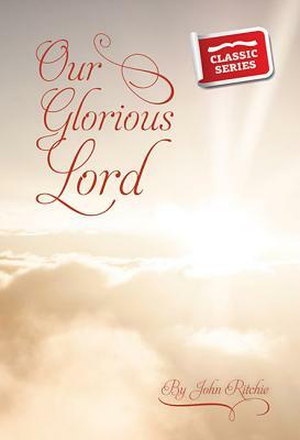 Our Glorious Lord by John Ritchie