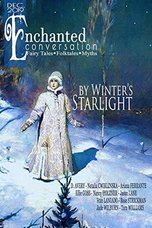 By Winter's Starlight: Enchanted Conversation December 2019 Issue by Tara Williams, Fran Laniado, Jade Wilburn, Jason Lane, Ariana Ferrante, D. Avery, Natalia Cwiklinska, Amanda Bergloff, Ellie Goss, Nancy Holzner, Rose Strickman