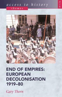 End of Empires: European Decolonisation 1919-80 by Gary Thorn, Bob Pearce