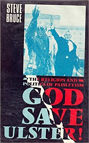 God Save Ulster!: The Religion and Politics of Paisleyism by Steve Bruce