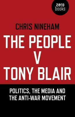 The People V. Tony Blair: Politics, the Media and the Anti-War Movement by Chris Nineham