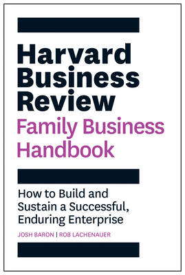 The Harvard Business Review Family Business Handbook: How to Build and Sustain a Successful, Enduring Enterprise by Rob Lachenauer, Josh Baron