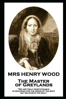 Mrs Henry Wood - The Master of Greylands: 'We are truly indefatigable in providing for the needs of the body, but we starve the soul'' by Mrs. Henry Wood