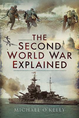 The Second World War Explained by Michael O'Kelly