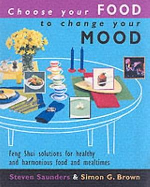 Choose Your Food to Change Your Mood by Steven Saunders, Simon Brown