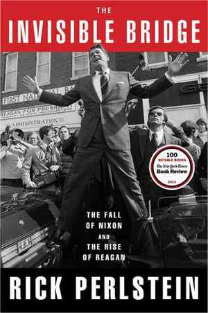 The Invisible Bridge: The Fall of Nixon and the Rise of Reagan by Rick Perlstein