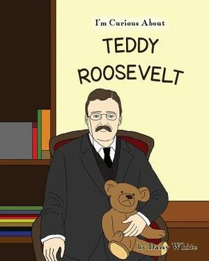 I'm Curious About Teddy Roosevelt by Daisy White