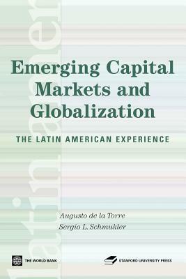Emerging Capital Markets and Globalization: The Latin American Experience by Sergio Schmukler, Augusto De La Torre