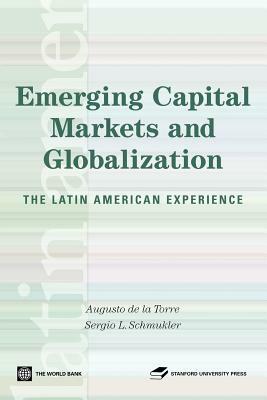 Emerging Capital Markets and Globalization: The Latin American Experience by Augusto De La Torre, Sergio Schmukler