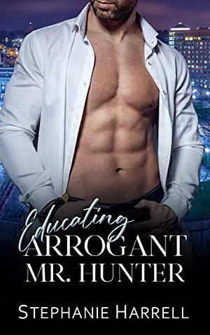 Educating Arrogant Mr. Hunter by Stephanie Harrell