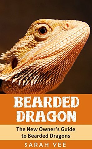 Bearded Dragon: The New Owner's Guide to Bearded Dragons by Sarah Yee