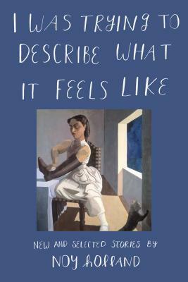 I Was Trying to Describe What It Feels Like: New and Selected Stories by Noy Holland