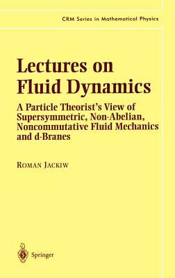 Lectures on Fluid Dynamics: A Particle Theorist's View of Supersymmetric, Non-Abelian, Noncommutative Fluid Mechanics and D-Branes by Roman Jackiw