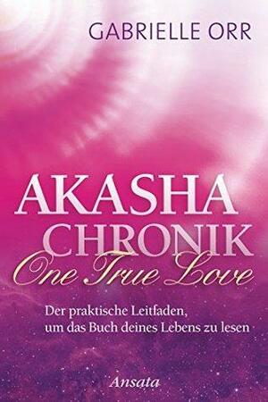 Akasha-Chronik. One True Love: Der praktische Leitfaden, um das Buch deines Lebens zu lesen by Gabrielle Orr