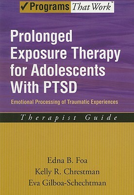 Prolonged Exposure Therapy for Adolescents with Ptsd: Emotional Processing of Traumatic Experiences: Therapist Guide by Edna B. Foa, Kelly R. Chrestman, Eva Gilboa-Schechtman