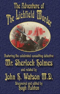 The Adventure of the Lichfield Murder: Featuring the celebrated consulting detective Mr. Sherlock Holmes and related by John H. Watson M.D. by Hugh Ashton