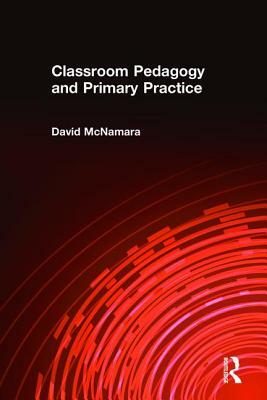 Classroom Pedagogy and Primary Practice by David McNamara, Professor David McNamara