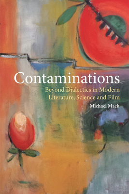 Contaminations: Beyond Dialectics in Modern Literature, Science and Film by Michael Mack