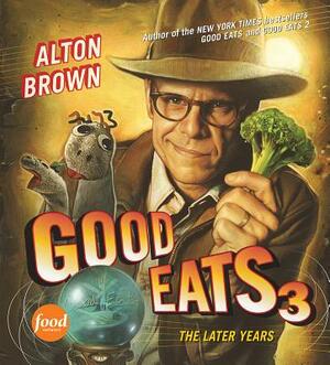 Good Eats 3: The Later Years by Alton Brown