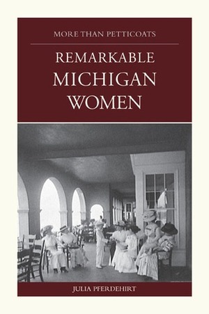 More Than Petticoats: Remarkable Michigan Women by Julia Pferdehirt