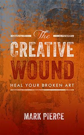 The Creative Wound: Heal Your Broken Art by Mark Pierce