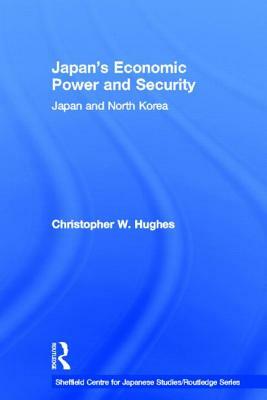 Japan's Economic Power and Security: Japan and North Korea by Christopher W. Hughes