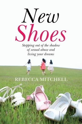 New Shoes: Stepping Out of the Shadow of Sexual Abuse and Living Your Dreams by Rebecca Mitchell