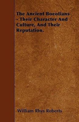 The Ancient Boeotians - Their Character And Culture, And Their Reputation. by William Rhys Roberts