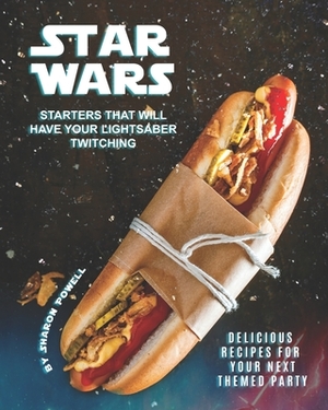 Star Wars Starters that will Have Your Lightsaber Twitching: Delicious Recipes for Your Next Themed Party by Sharon Powell