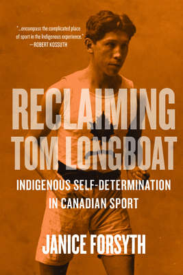 Reclaiming Tom Longboat: Indigenous Self-Determination in Canadian Sport by Janice Forsyth