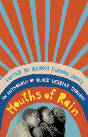 Mouths of Rain: An Anthology of Black Lesbian Thought by Briona Simone Jones