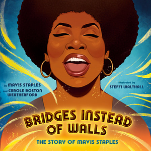 Bridges Instead of Walls: The Story of Mavis Staples by Mavis Staples, Carole Boston Weatherford