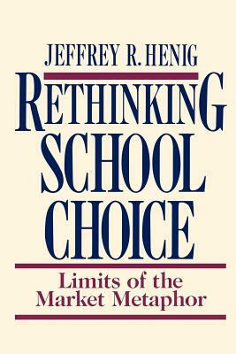 Rethinking School Choice: Limits of the Market Metaphor by Jeffrey R. Henig