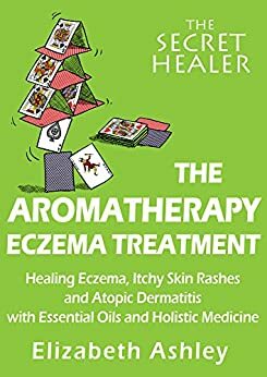 The Aromatherapy Eczema Treatment: The Professional Aromatherapist's Guide to Healing Eczema, Itchy Skin Rashes and Atopic Dermatitis with Essential Oils ... Medicine. by Elizabeth Ashley