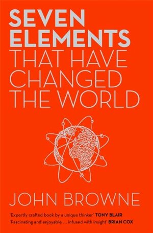 Seven Elements That Have Changed The World: Iron, Carbon, Gold, Silver, Uranium, Titanium, Silicon by John Browne