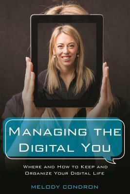 Managing the Digital You: Where and How to Keep and Organize Your Digital Life by Melody (Condron) Karle