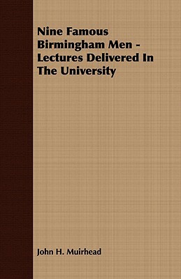 Nine Famous Birmingham Men - Lectures Delivered in the University by John H. Muirhead