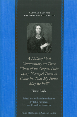 A Philosophical Commentary on These Words of the Gospel, Luke 14:23, "compel Them to Come In, That My House May Be Full" by Pierre Bayle