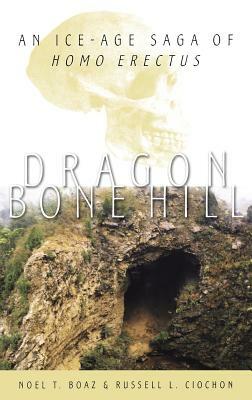 Dragon Bone Hill: An Ice-Age Saga of Homo Erectus by Russell L. Ciochon, Noel T. Boaz