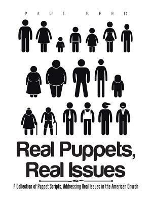 Real Puppets, Real Issues: A Collection of Puppet Scripts, Addressing Real Issues in the American Church by Paul Reed