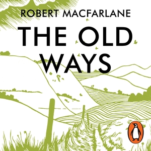 The Old Ways: A Journey on Foot by Robert Macfarlane