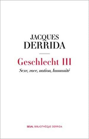 GESCHLECHT III : SEXE, RACE, NATION, HUMANITÉ by Jacques Derrida