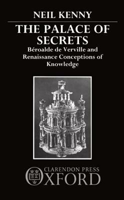 The Palace of Secrets: Beroalde de Verville and Renaissance Conceptions of Knowledge by Neil Kenny