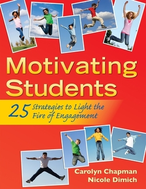 Motivating Students: 25 Strategies to Light the Fire of Engagement by Carolyn Chapman, Nicole Dimich