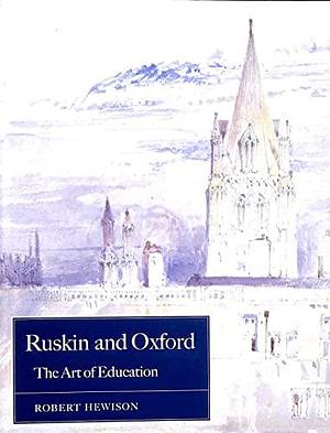 Ruskin and Oxford: The Art of Education by Robert Hewison