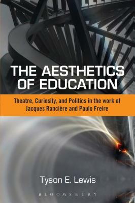 The Aesthetics of Education: Theatre, Curiosity, and Politics in the Work of Jacques Ranciere and Paulo Freire by Tyson E. Lewis