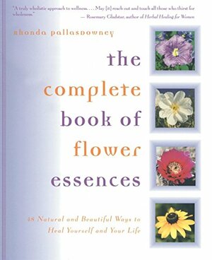 The Complete Book of Flower Essences: 48 Natural and Beautiful Ways to Heal Yourself and Your Life by Rosemary Gladstar, Rhonda PallasDowney