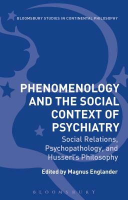 Phenomenology and the Social Context of Psychiatry: Social Relations, Psychopathology, and Husserl's Philosophy by 